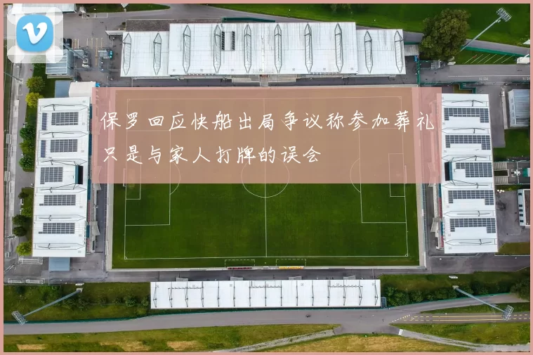 保罗回应快船出局争议称参加葬礼只是与家人打牌的误会